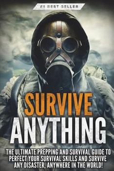Paperback Survive ANYTHING: The Ultimate Prepping and Survival Guide to Perfect Your Survival Skills and Survive ANY Disaster, ANYWHERE in the Wor Book
