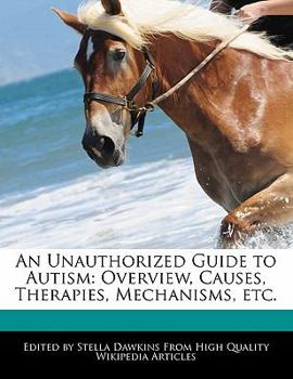 An Unauthorized Guide to Autism : Overview, Causes, Therapies, Mechanisms, Etc