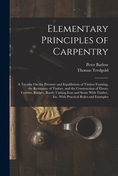 Paperback Elementary Principles of Carpentry: A Treatise On the Pressure and Equilibrium of Timber Framing, the Resistance of Timber, and the Construction of Fl Book