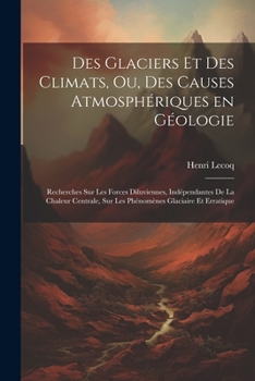 Paperback Des glaciers et des climats, ou, Des causes atmosphériques en géologie: Recherches sur les forces diluviennes, indépendantes de la chaleur centrale, s [French] Book