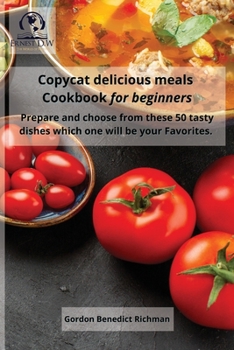 Paperback Copycat delicious meals Cookbook for beginners: Prepare and choose from these 50 tasty dishes which one will be your Favorites Book