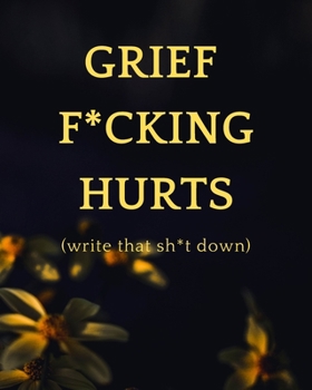 Paperback Grief F*cking Hurts - Write That Sh*t Down: A Journal Notebook for Memorial, Mourning, Bereavement, Funeral and Grief Book