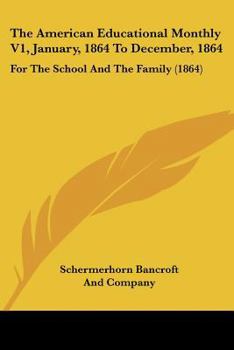 The American Educational Monthly V1, January, 1864 To December, 1864: For The School And The Family