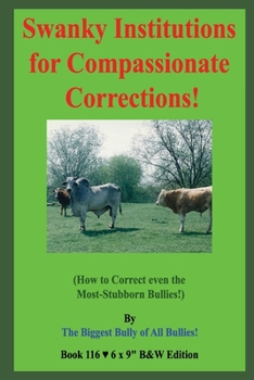 Paperback Swanky Institutions for Compassionate Corrections!: (How to Correct even the Most-Stubborn Bullies!) B&W Edition! Book