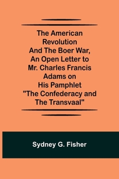 Paperback The American Revolution and the Boer War, An Open Letter to Mr. Charles Francis Adams on His Pamphlet The Confederacy and the Transvaal Book