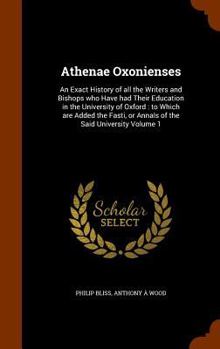 Hardcover Athenae Oxonienses: An Exact History of all the Writers and Bishops who Have had Their Education in the University of Oxford: to Which are Book