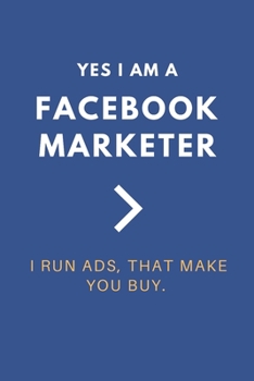 YES, I AM A FACEBOOK MARKETER - I RUN ADS, THAT MAKE YOU BUY: GReat Journal / Notebook / Planner for every Facebook Marketer. Facebook Marketing Planner I inched 6x9 I 120 pages of lined paper