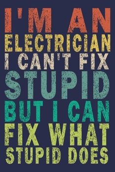 Paperback I Am An Electrician I Can't Fix Stupid But I Can Fix What Stupid Does: Funny Vintage Electrician Gifts Journal Book