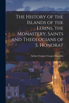 The History of the Islands of the Lerins, the Monastery, Saints and Theologians of S. Honorat