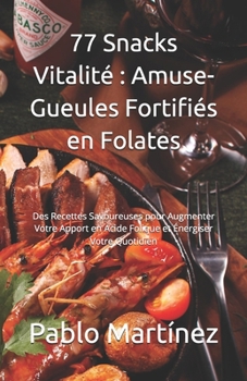 77 Snacks Vitalité : Amuse-Gueules Fortifiés en Folates: Des Recettes Savoureuses pour Augmenter Votre Apport en Acide Folique et Énergiser Votre Quotidien (French Edition)
