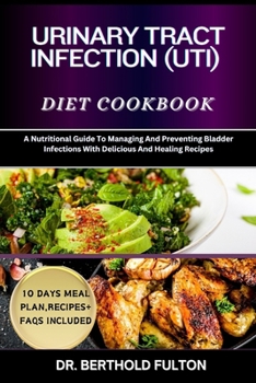 URINARY TRACT INFECTION (UTI) DIET COOKBOOK: A Nutritional Guide To Managing And Preventing Bladder Infections With Delicious And Healing Recipes