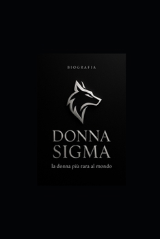 Donna Sigma, la donna più rara al mondo: Biografia, Psicologia e Strategie di Autonomia (Italian Edition)