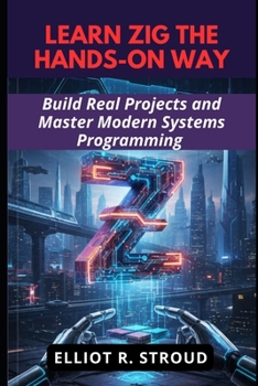 Paperback Learn Zig the Hands-On Way: Build Real Projects and Master Modern Systems Programming Book