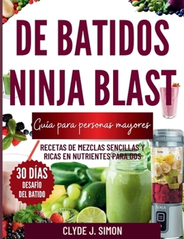 Guía de batidos Ninja Blast para personas mayores: Recetas de mezclas sencillas y ricas en nutrientes para dos (Spanish Edition)