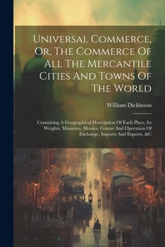 Paperback Universal Commerce, Or, The Commerce Of All The Mercantile Cities And Towns Of The World: Containing A Geographical Description Of Each Place, Its Wei Book