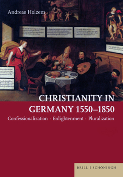 Hardcover Christianity in Germany 1550-1850: Confessionalization - Enlightenment - Pluralization Book