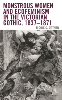 Monstrous Women and Ecofeminism in the Victorian Gothic, 1837–1871