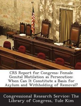 Paperback Crs Report for Congress: Female Genital Mutilation as Persecution: When Can It Constitute a Basis for Asylum and Withholding of Removal? Book