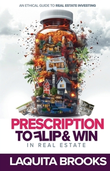 Prescription to Flip and Win in Real Estate: An Ethical Guide to Real Estate Investing