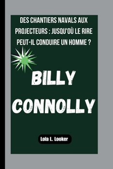 Paperback Billy Connolly: Des Chantiers Navals Aux Projecteurs: Jusqu'où Le Rire Peut-Il Conduire Un Homme ? [French] Book