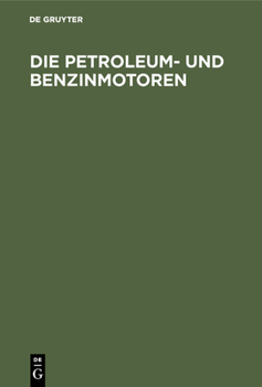 Hardcover Die Petroleum- Und Benzinmotoren: Ihre Entwicklung, Konstruktion, Verwendung Und Behandlung. Ein Handbuch Für Ingenieure, Motorenbesitzer Und Wärter [German] Book