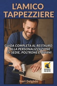L'AMICO TAPPEZZIERE: Guida completa al restauro e alla personalizzazione di sedie, poltrone e divani