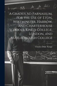 Paperback A Gradus Ad Parnassum, for the Use of Eton, Westminster, Harrow, and Charterhouse Schools, King's College, London, and Marlborough College Book