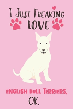 Paperback I Just Freaking Love English Bull Terriers, OK: English Bull Terriers Gifts for Women - Lined Notebook Featuring a Cute Dog on Pink Background Book