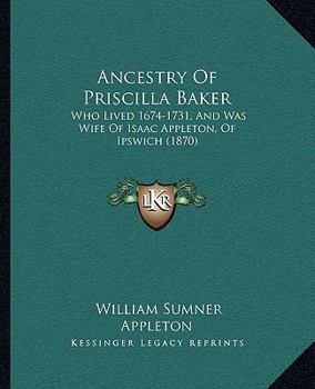 Paperback Ancestry Of Priscilla Baker: Who Lived 1674-1731, And Was Wife Of Isaac Appleton, Of Ipswich (1870) Book