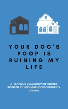 Your Dog's Poop is Ruining My Life: A Hilarious Collection of Quotes Inspired by Neighborhood/ Community Groups: A Funny Quotes Book with Journal ... Use as a Conversation Starter or Party Game