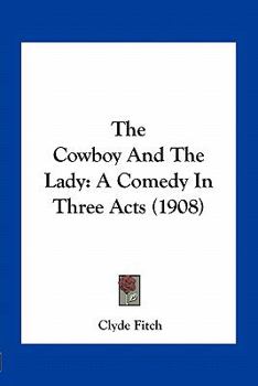 Paperback The Cowboy And The Lady: A Comedy In Three Acts (1908) Book