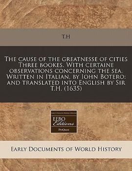 Paperback The Cause of the Greatnesse of Cities Three Bookes. with Certaine Observations Concerning the Sea. Written in Italian, by Iohn Botero: And Translated Book