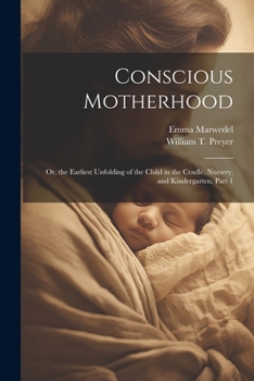 Paperback Conscious Motherhood: Or, the Earliest Unfolding of the Child in the Cradle, Nursery, and Kindergarten, Part 1 Book