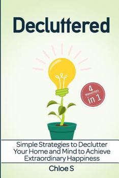 Paperback Decluttered: 4 Manuscripts - Simple Strategies to Declutter Your Home and Mind to Achieve Extraordinary Happiness Book