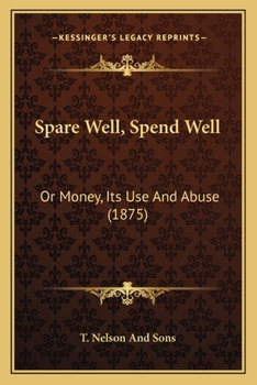 Paperback Spare Well, Spend Well: Or Money, Its Use And Abuse (1875) Book