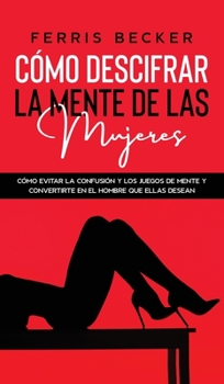 Hardcover C?mo Descifrar la Mente de las Mujeres: C?mo evitar la confusi?n y los juegos de mente y convertirte en el hombre que ellas desean [Spanish] Book