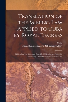 Paperback Translation of the Mining Law Applied to Cuba by Royal Decrees: Of October 10, 1883, and June 27, 1884, with an Appendix Containing All the Provisions [Spanish] Book