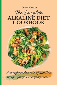 Paperback The Complete Alkaline Diet Cookbook: A comphrensive mix of alkaline recipes for you everyday meals Book
