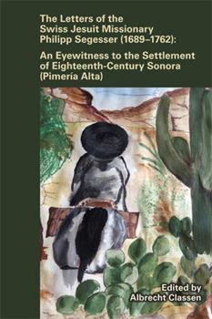 Letters of the Swiss Jesuit Missionary Philipp Segesser (1689–1762): An Eyewitness to the Settlement of EighteenthCentury Sonora (Pimería Alta) ... Renaissance Studies Occasional Publications)