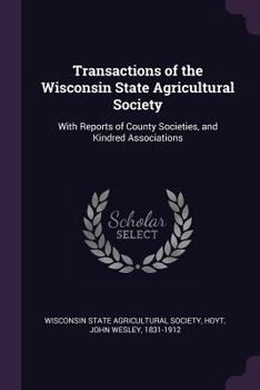 Paperback Transactions of the Wisconsin State Agricultural Society: With Reports of County Societies, and Kindred Associations Book