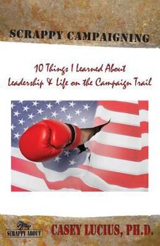 Paperback Scrappy Campaigning: Ten Things I Learned About Leadership and Life on the Campaign Trail Book