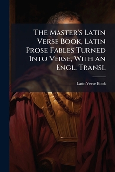 Paperback The Master's Latin Verse Book, Latin Prose Fables Turned Into Verse, With an Engl. Transl Book