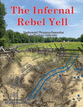 Paperback The Infernal Rebel Yell: Regimental Wargame Scenarios in Virginia: 1862-1864 Book