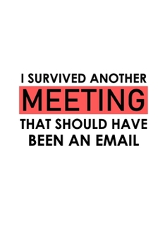 Paperback I Survived Another Meeting That Should Have Been An Email: Funny Lined Notebook, Funny Office Humor, Funny Office Gift (6 x 9 Inches, 120 Pages) Book