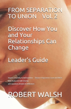 FROM SEPARATION TO UNION  Vol. 2 Discover How You and Your Relationships Can Change LEADER'S GUIDE: Session 3 Humility Vs Self-Assertion - Session 4 ... (From Separation to Union Leader's Guide)