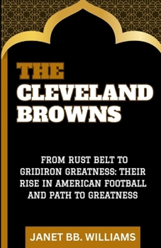 Paperback The Cleveland Browns: "From Rust Belt to Gridiron Greatness: Their Rise in American Football and Path to Greatness" [Large Print] Book