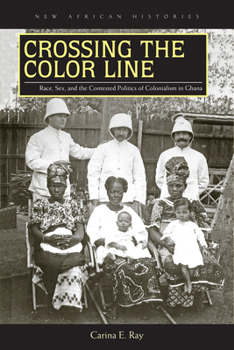 Crossing the Color Line: Race, Sex, and the Contested Politics of Colonialism in Ghana (New African Histories) - Book  of the New African Histories