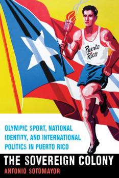 Paperback The Sovereign Colony: Olympic Sport, National Identity, and International Politics in Puerto Rico Book