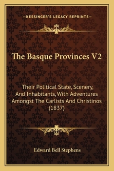 The Basque Provinces V2: Their Political State, Scenery, And Inhabitants, With Adventures Amongst The Carlists And Christinos