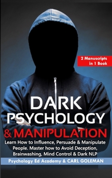 Dark Psychology & Manipulation: Learn How to Influence, Persuade & Manipulate People. Master how to Avoid Deception, Brainwashing, Mind Control & Dark NLP